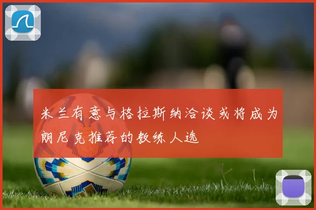 米兰有意与格拉斯纳洽谈或将成为朗尼克推荐的教练人选