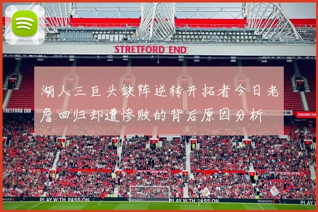 湖人三巨头缺阵逆转开拓者今日老詹回归却遭惨败的背后原因分析