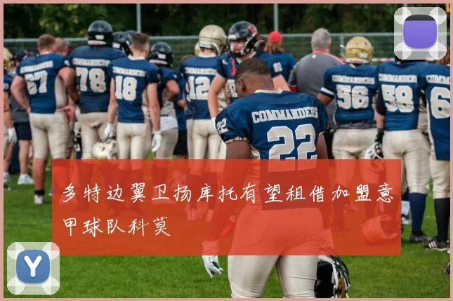 多特边翼卫扬库托有望租借加盟意甲球队科莫