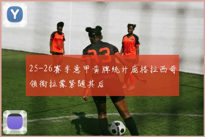 25-26赛季意甲黄牌统计庞格拉西奇领衔拉蒙紧随其后